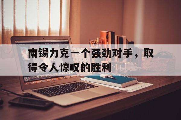 包含南锡力克一个强劲对手，取得令人惊叹的胜利的词条