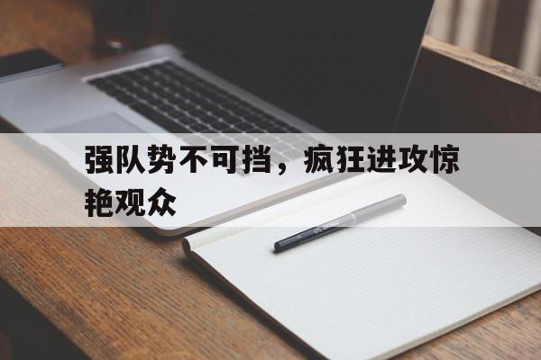 关于强队势不可挡，疯狂进攻惊艳观众的信息